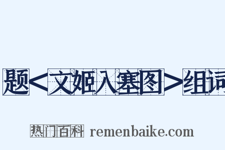 题＜文姬入塞图＞组词是什么意思的图片